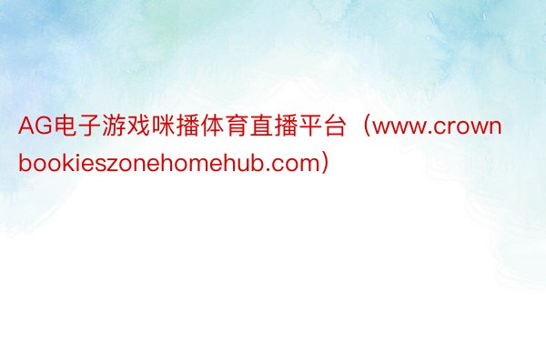 AG电子游戏咪播体育直播平台（www.crownbookieszonehomehub.com）