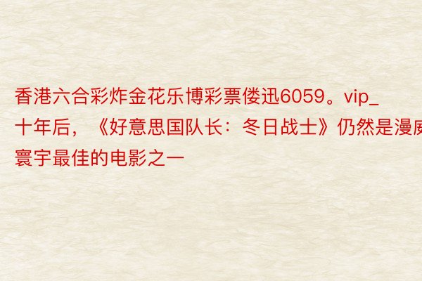 香港六合彩炸金花乐博彩票偻迅6059。vip_十年后，《好意思国队长：冬日战士》仍然是漫威寰宇最佳的电影之一