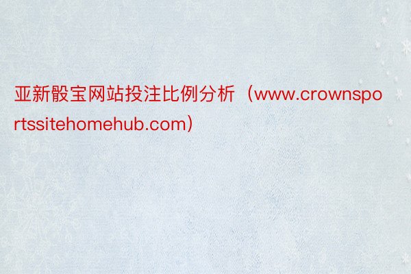 亚新骰宝网站投注比例分析（www.crownsportssitehomehub.com）