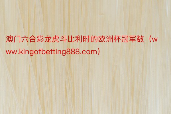 澳门六合彩龙虎斗比利时的欧洲杯冠军数（www.kingofbetting888.com）