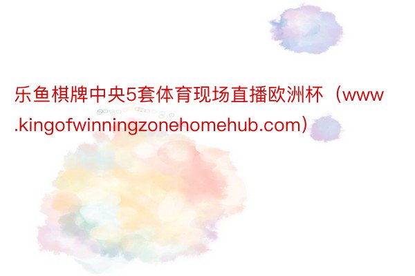 乐鱼棋牌中央5套体育现场直播欧洲杯（www.kingofwinningzonehomehub.com）