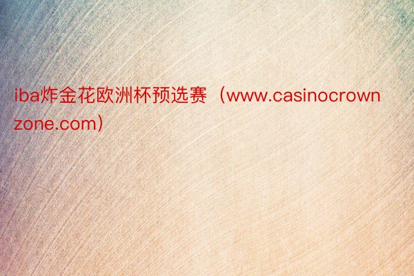 iba炸金花欧洲杯预选赛（www.casinocrownzone.com）