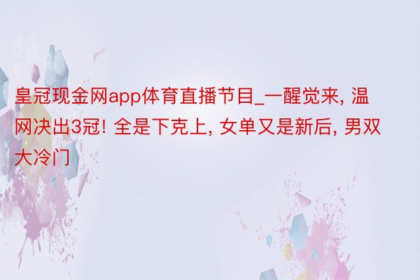 皇冠现金网app体育直播节目_一醒觉来, 温网决出3冠! 全是下克上, 女单又是新后, 男双大冷门