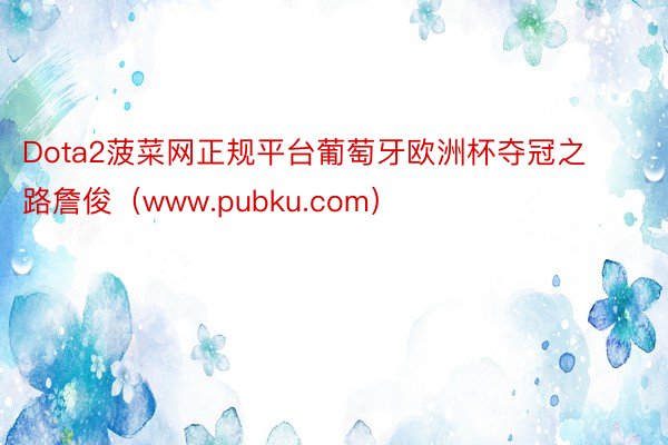 Dota2菠菜网正规平台葡萄牙欧洲杯夺冠之路詹俊（www.pubku.com）