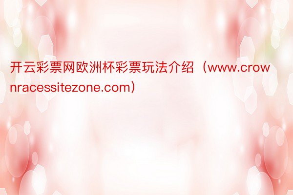 开云彩票网欧洲杯彩票玩法介绍（www.crownracessitezone.com）