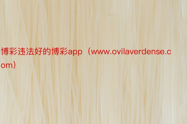 博彩违法好的博彩app（www.ovilaverdense.com）