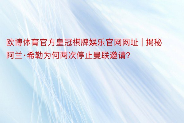 欧博体育官方皇冠棋牌娱乐官网网址 | 揭秘阿兰·希勒为何两次停止曼联邀请？