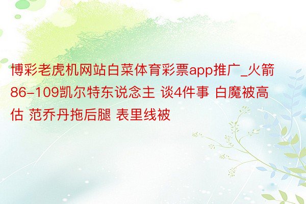 博彩老虎机网站白菜体育彩票app推广_火箭86-109凯尔特东说念主 谈4件事 白魔被高估 范乔丹拖后腿 表里线被