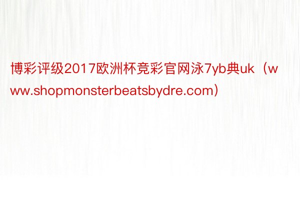 博彩评级2017欧洲杯竞彩官网泳7yb典uk（www.shopmonsterbeatsbydre.com）