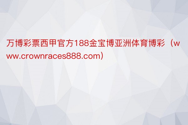 万博彩票西甲官方188金宝博亚洲体育博彩（www.crownraces888.com）