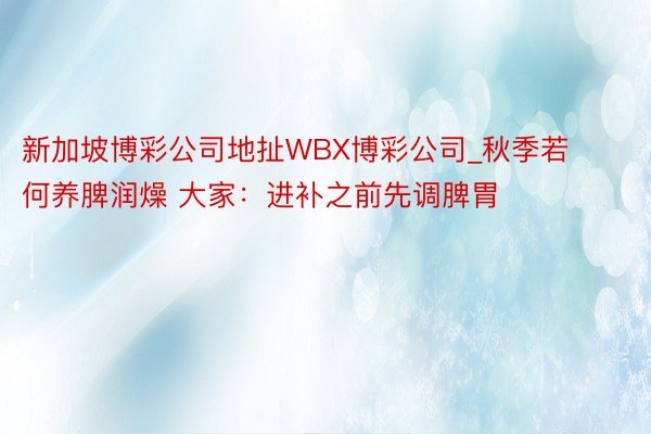 新加坡博彩公司地扯WBX博彩公司_秋季若何养脾润燥 大家：进补之前先调脾胃