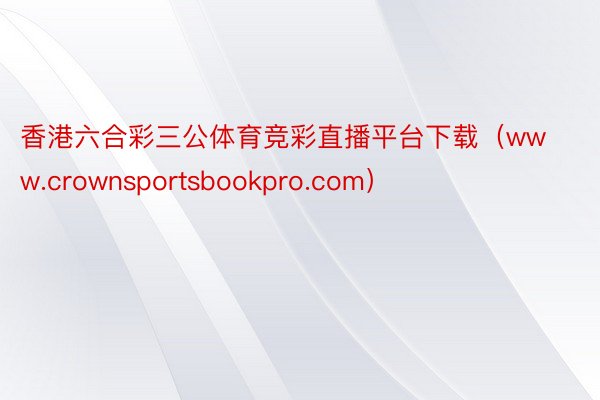 香港六合彩三公体育竞彩直播平台下载(www.crownsportsbookpro.com)